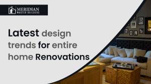Latest Design Trends for Entire Home Renovations